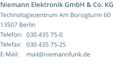 Niemann Elektronik GmbH & Co. KG Technologiezentrum Am Borsigturm 60 13507 Berlin Telefon:  Telefax:   E-Mail:     030 435 75-0 030 435 75-25 mail@niemannfunk.de