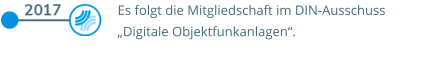 Es folgt die Mitgliedschaft im DIN-Ausschuss  „Digitale Objektfunkanlagen“.