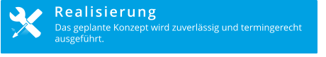 Realisierung Das geplante Konzept wird zuverlässig und termingerecht  ausgeführt.