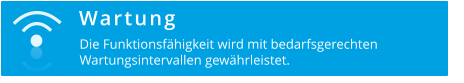 Wartung  Die Funktionsfähigkeit wird mit bedarfsgerechten  Wartungsintervallen gewährleistet.