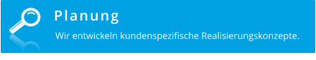 Planung  Wir entwickeln kundenspezifische Realisierungskonzepte.