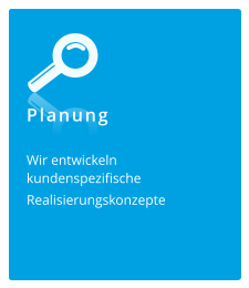 Planung Wir entwickeln  kundenspezifische  Realisierungskonzepte