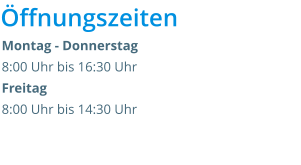 Montag - Donnerstag  8:00 Uhr bis 16:30 UhrFreitag 8:00 Uhr bis 14:30 Uhr   Öffnungszeiten