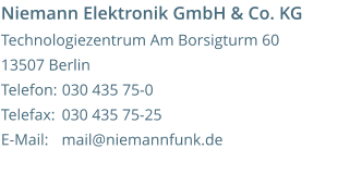 Niemann Elektronik GmbH & Co. KG Technologiezentrum Am Borsigturm 60 13507 Berlin Telefon:  Telefax:   E-Mail:     030 435 75-0 030 435 75-25 mail@niemannfunk.de